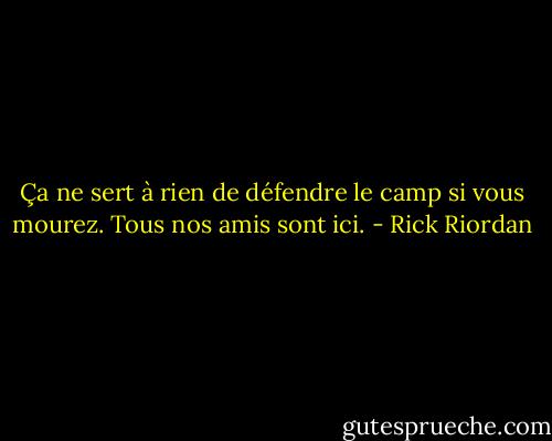 Ça ne sert à rien de défendre le camp si vous mourez. Tous nos amis sont ici. - Rick Riordan