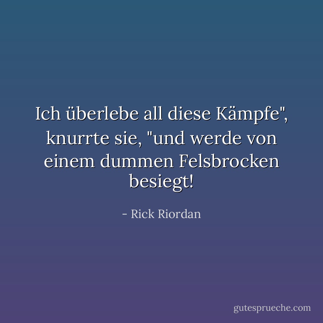 Ich überlebe all diese Kämpfe", knurrte sie, "und werde von einem dummen Felsbrocken besiegt! - Rick Riordan<