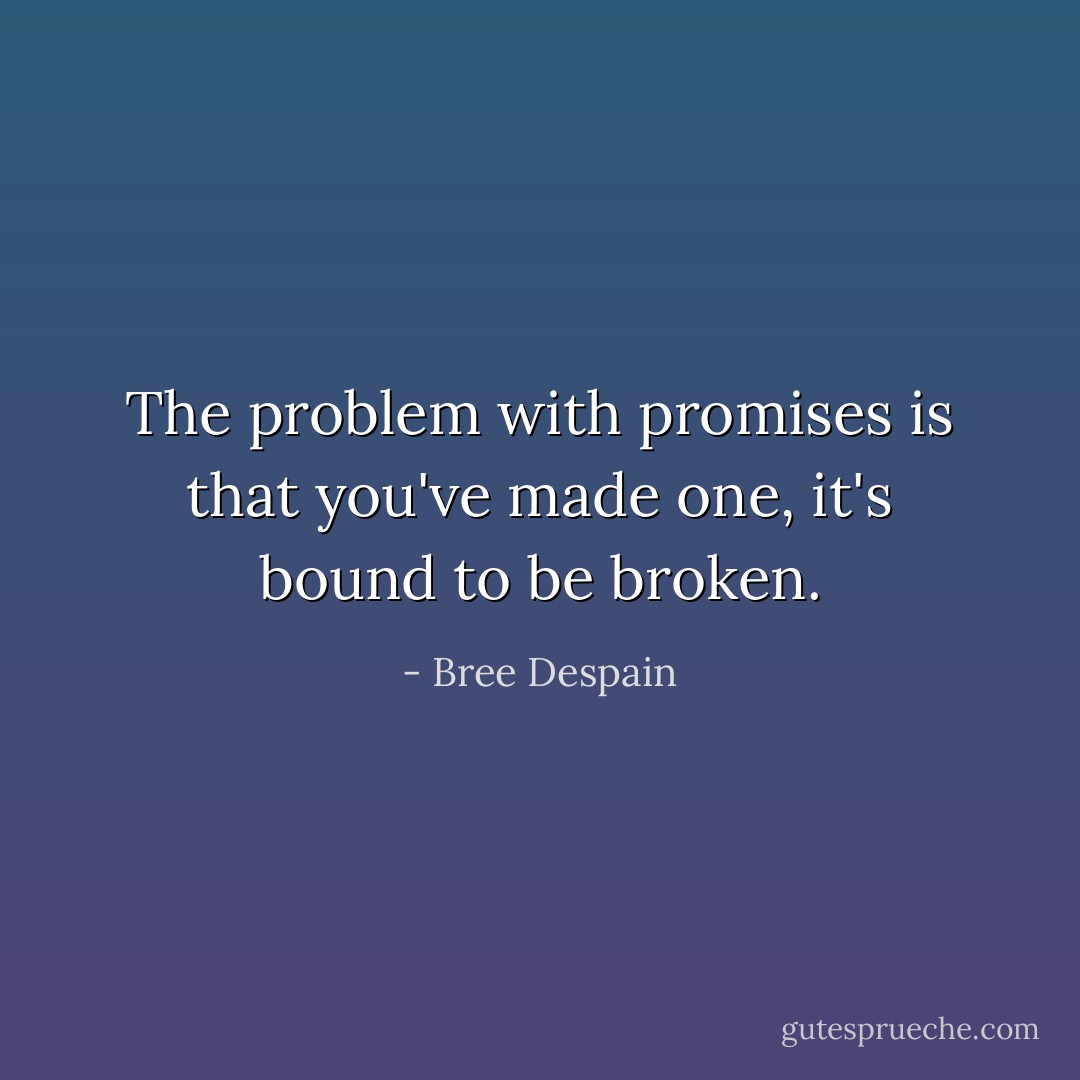 The problem with promises is that you've made one, it's bound to be broken. - Bree Despain
