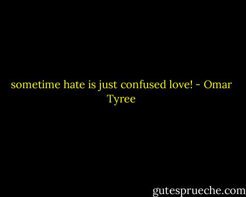 sometime hate is just confused love! - Omar Tyree