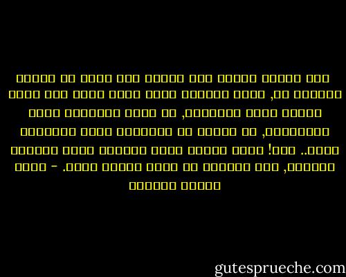 <br />إنه ليرفع العبء إلى كاهله وهو قائم لا يطأطئ للنهوض به,<br />فليس الفارق بينه وبين غيره أنه يجهل العبء الذي يعرفونه,<br />أو ينسى العواقب التي يذكرونها, أو يتحلل من المصاعب التي يتحرجون منها.. كلا!<br />إنما الفرق بينه وبينهم أنهم ينثنون للخطوب, وأن الخطوب هي التي تنثني إليه. - عباس محمود العقاد