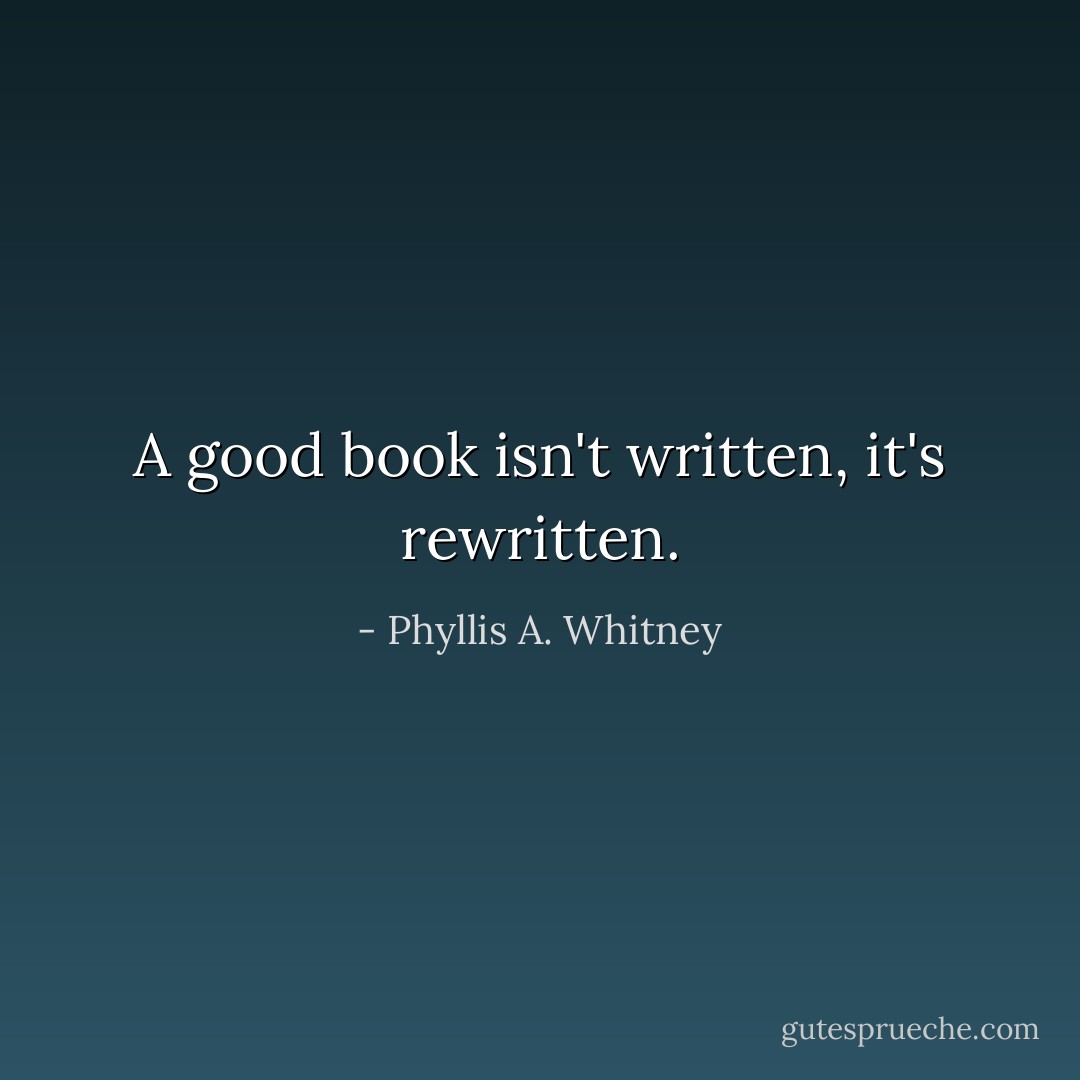 A good book isn't written, it's rewritten. - Phyllis A. Whitney