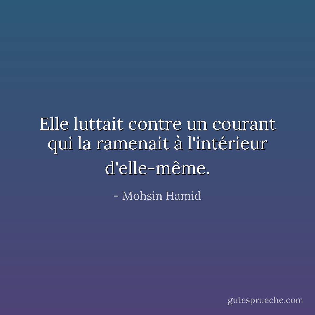 Elle luttait contre un courant qui la ramenait à l'intérieur d'elle-même. - Mohsin Hamid