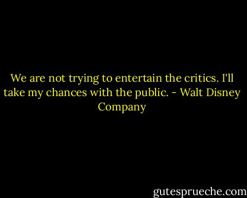 We are not trying to entertain the critics. I'll take my chances with the public. - Walt Disney Company