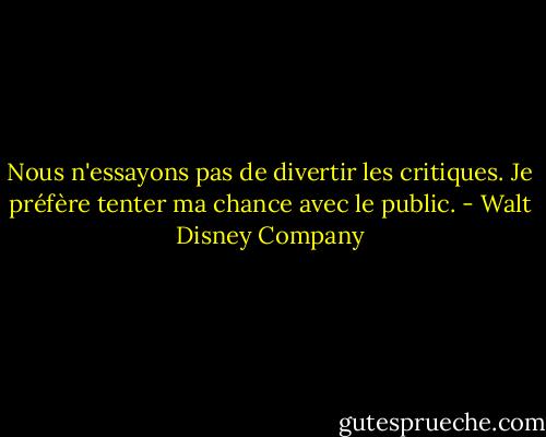 Nous n'essayons pas de divertir les critiques. Je préfère tenter ma chance avec le public. - Walt Disney Company