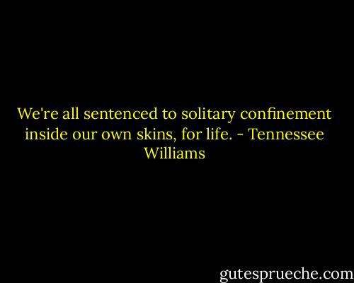 We're all sentenced to solitary confinement inside our own skins, for life. - Tennessee Williams
