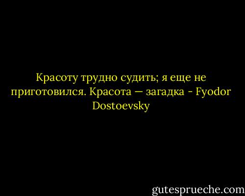Красоту трудно судить; я еще не приготовился. Красота — загадка - Fyodor Dostoevsky