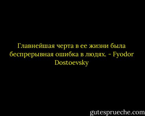 Главнейшая черта в ее жизни была беспрерывная ошибка в людях. - Fyodor Dostoevsky