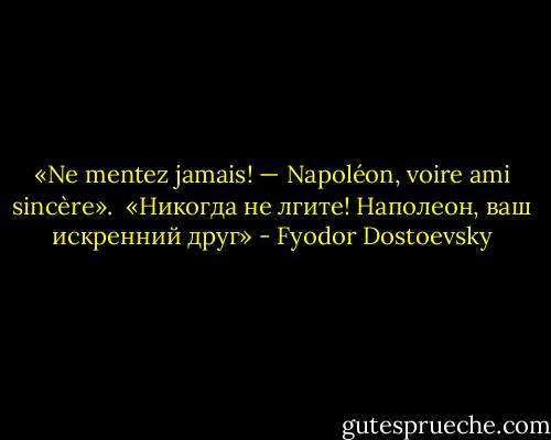 «Ne mentez jamais! —<br />Napoléon, voire ami sincère».<br /><br />«Никогда не лгите!<br />Наполеон, ваш искренний друг» - Fyodor Dostoevsky