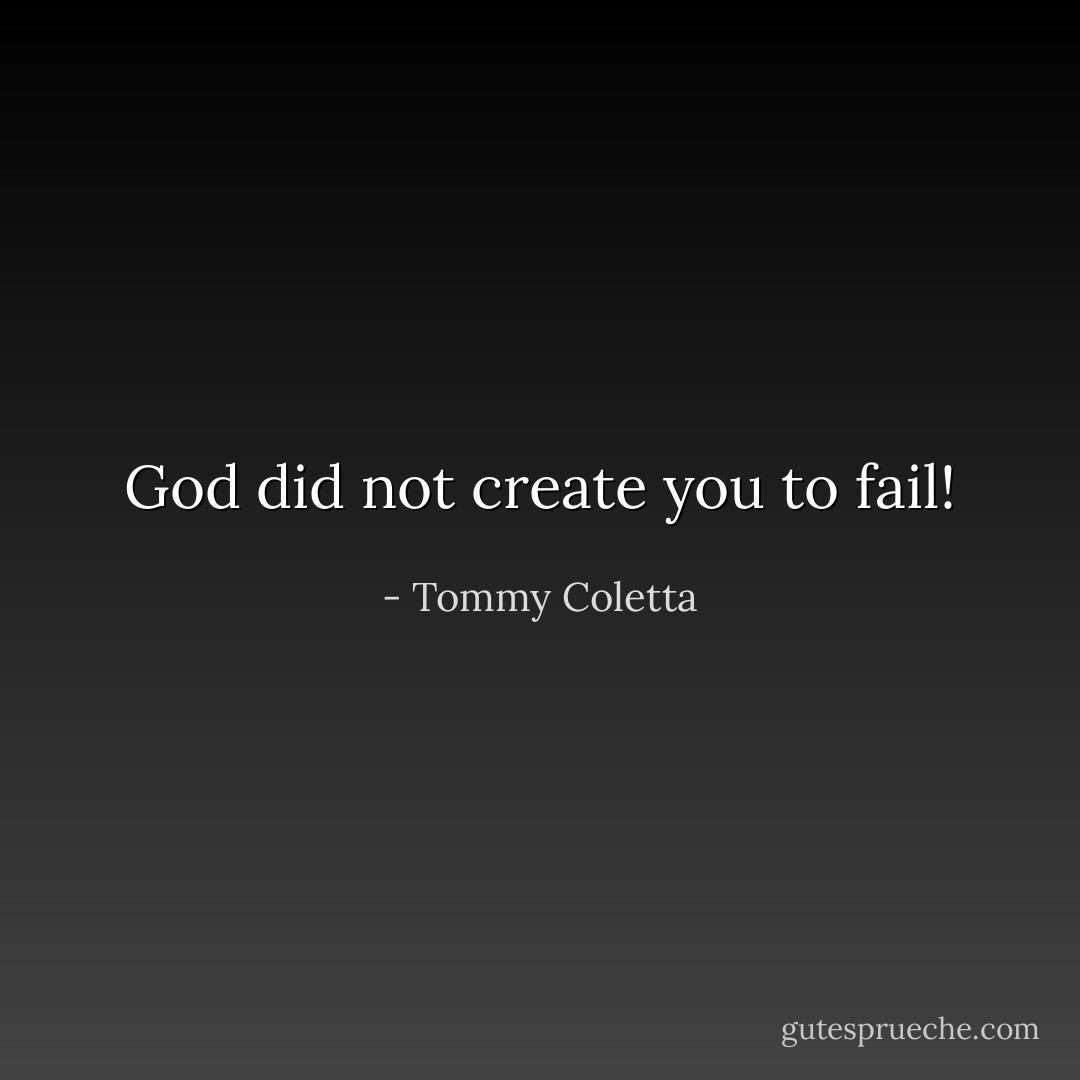 God did not create you to fail! - Tommy Coletta