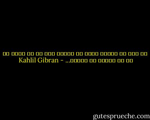  لا تنس أن البحر مؤلف من قطرات وان في كل قطرة كل ما في البحر من معاني... - Kahlil Gibran