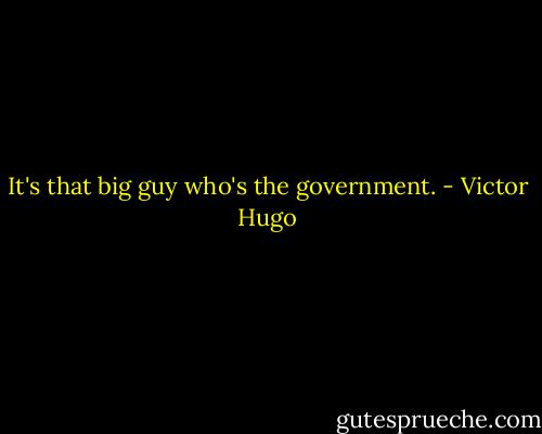 It's that big guy who's the government. - Victor Hugo