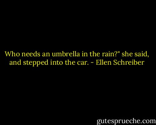 Who needs an umbrella in the rain?" she said, and stepped into the car. - Ellen Schreiber