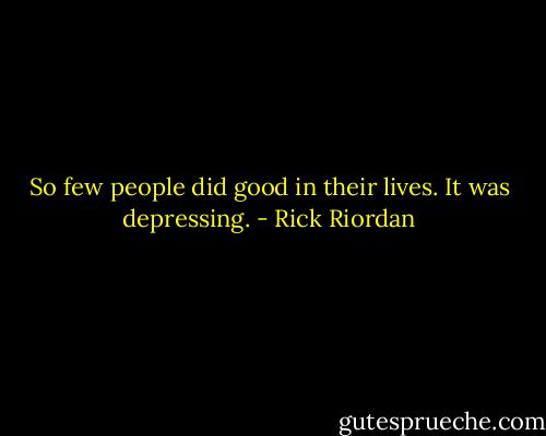 So few people did good in their lives. It was depressing. - Rick Riordan