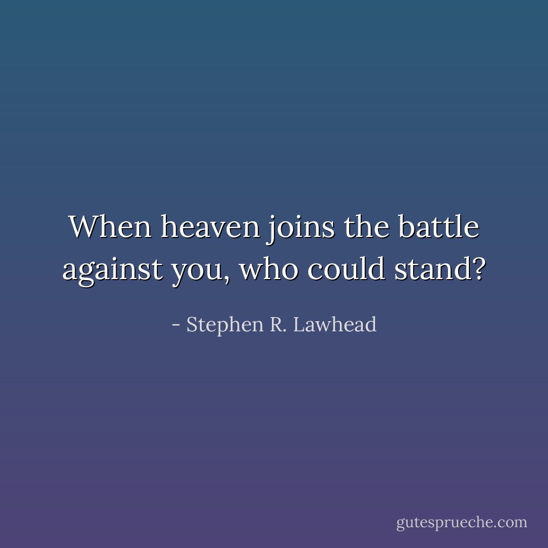 When heaven joins the battle against you, who could stand? - Stephen R. Lawhead