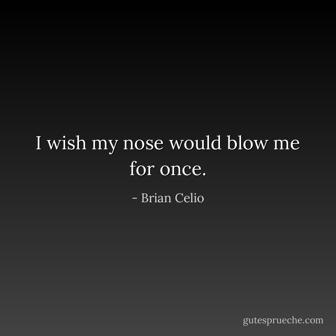 I wish my nose would blow me for once. - Brian Celio