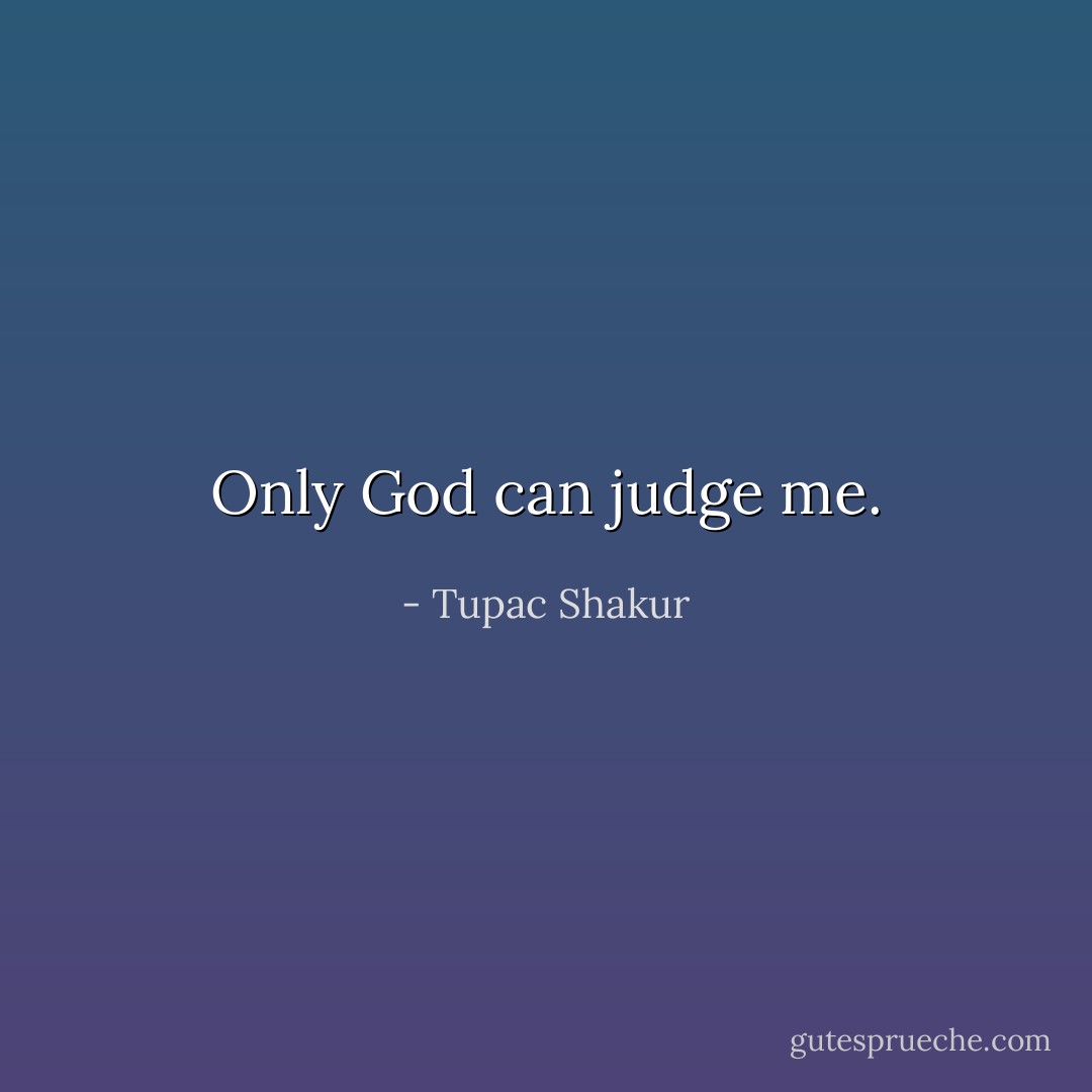 Only God can judge me. - Tupac Shakur