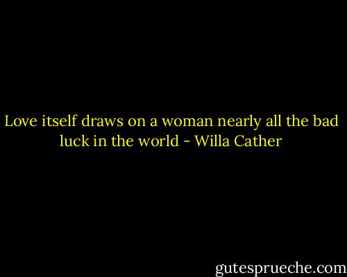 Love itself draws on a woman nearly all the bad luck in the world - Willa Cather