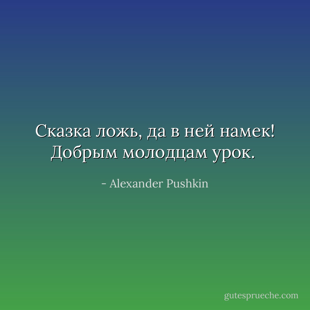 Сказка ложь, да в ней намек!<br />Добрым молодцам урок.<br /> - Alexander Pushkin