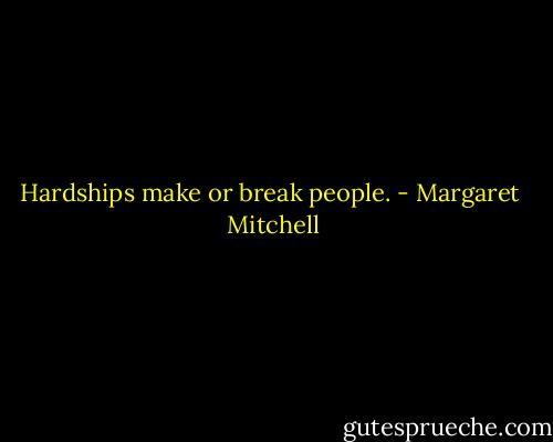 Hardships make or break people. - Margaret  Mitchell