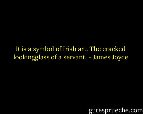 It is a symbol of Irish art. The cracked lookingglass of a servant. - James Joyce