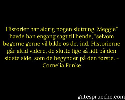 Historier har aldrig nogen slutning, Meggie” havde han engang sagt til hende, ”selvom bøgerne gerne vil bilde os det ind. Historierne går altid videre, de slutte lige så lidt på den sidste side, som de begynder på den første. - Cornelia Funke