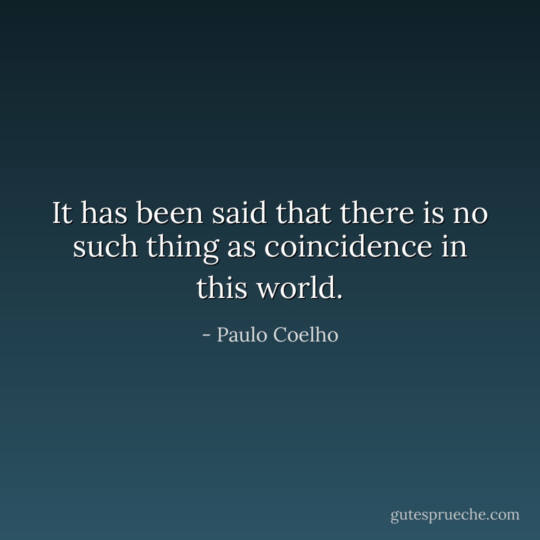 It has been said that there is no such thing as coincidence in this world. - Paulo Coelho