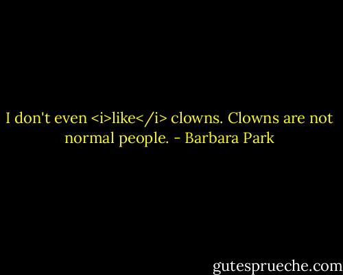 I don't even <i>like</i> clowns. Clowns are not normal people. - Barbara Park