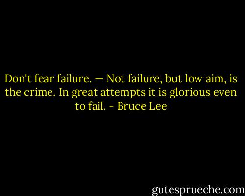 Don't fear failure. — Not failure, but low aim, is the crime. In great attempts it is glorious even to fail. - Bruce Lee