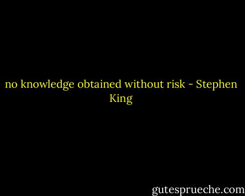 no knowledge obtained without risk - Stephen King