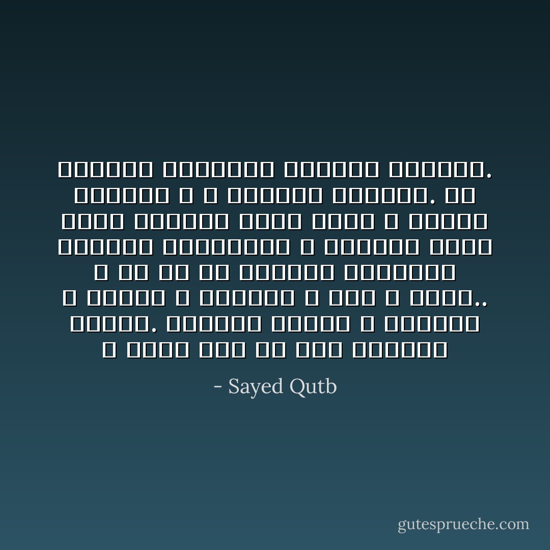 و هكذا نحن في هذه الحياة نتحرك. تحركنا أشواق و هواتف، و مطامح و مطامع، و آلام و آمال.. و إن هي إلا الأسباب الظاهرة للغاية المضمرة، و الستار الذي تراه العيون لليد التي لا تراها الأنظار و لا تدركها الأبصار. يد المدبر المهيمن العزيز القهار. - Sayed Qutb