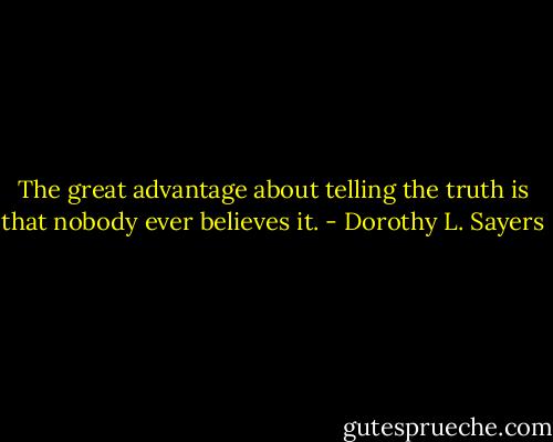 The great advantage about telling the truth is that nobody ever believes it. - Dorothy L. Sayers