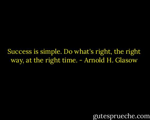 Success is simple. Do what's right, the right way, at the right time. - Arnold H. Glasow