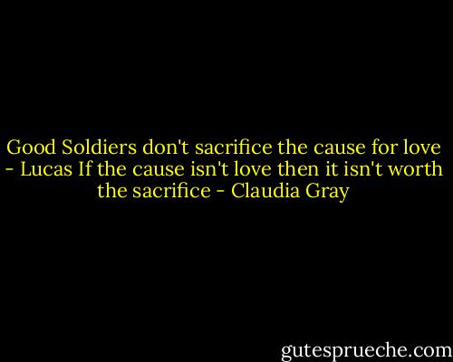 Good Soldiers don't sacrifice the cause for love - Lucas<br />If the cause isn't love then it isn't worth the sacrifice - Claudia Gray