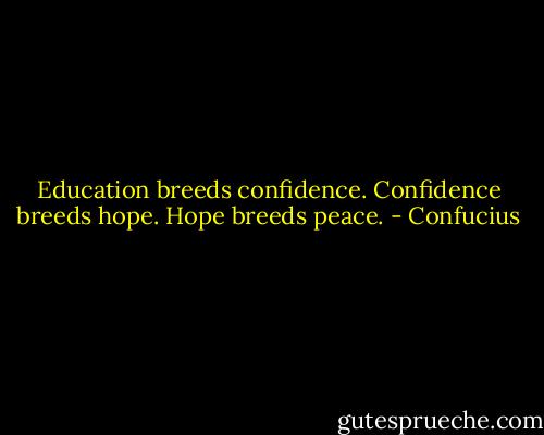 Education breeds confidence. Confidence breeds hope. Hope breeds peace. - Confucius