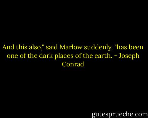 And this also," said Marlow suddenly, "has been one of the dark places of the earth. - Joseph Conrad