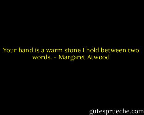 Your hand is a warm stone I hold between two words. - Margaret Atwood