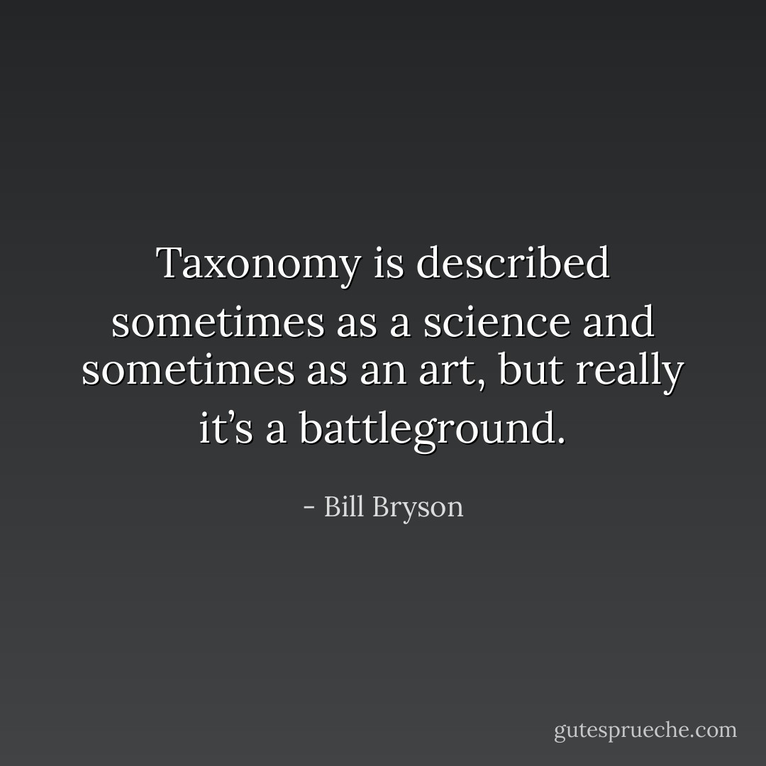 Taxonomy is described sometimes as a science and sometimes as an art, but really it’s a battleground. - Bill Bryson