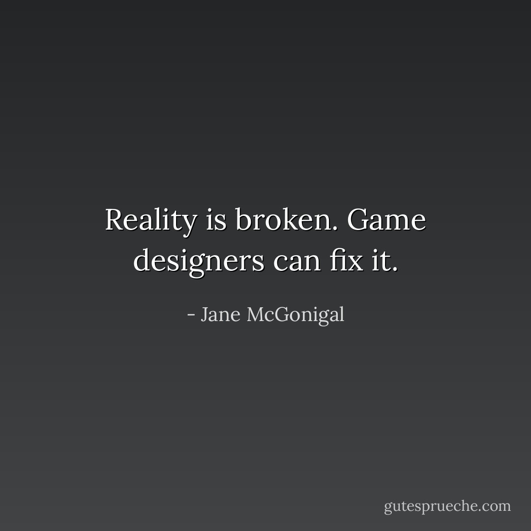 Reality is broken. Game designers can fix it. - Jane McGonigal