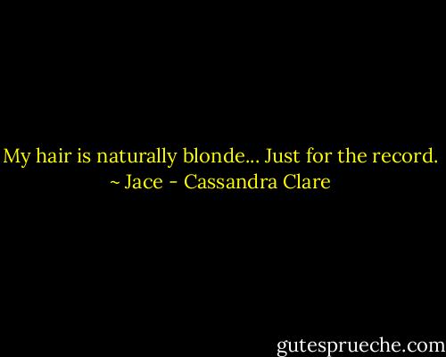 My hair is naturally blonde... Just for the record. ~ Jace - Cassandra Clare