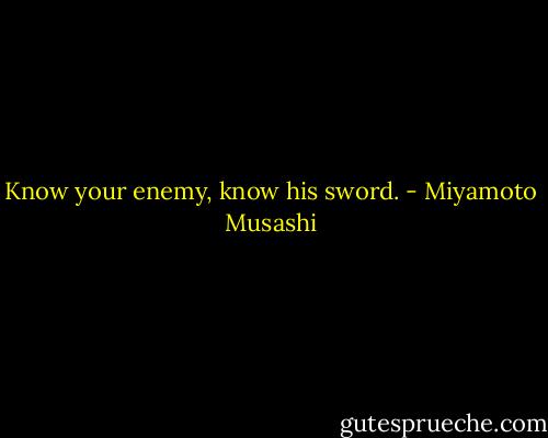 Know your enemy, know his sword. - Miyamoto Musashi