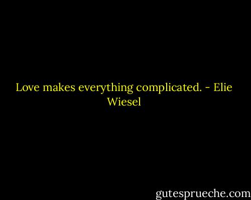 Love makes everything complicated. - Elie Wiesel