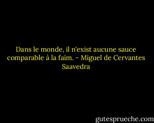 Dans le monde, il n'exist aucune sauce comparable à la faim. - Miguel de Cervantes Saavedra