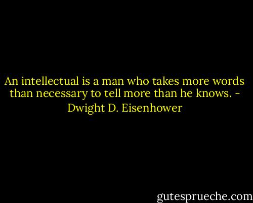An intellectual is a man who takes more words than necessary to tell more than he knows. - Dwight D. Eisenhower