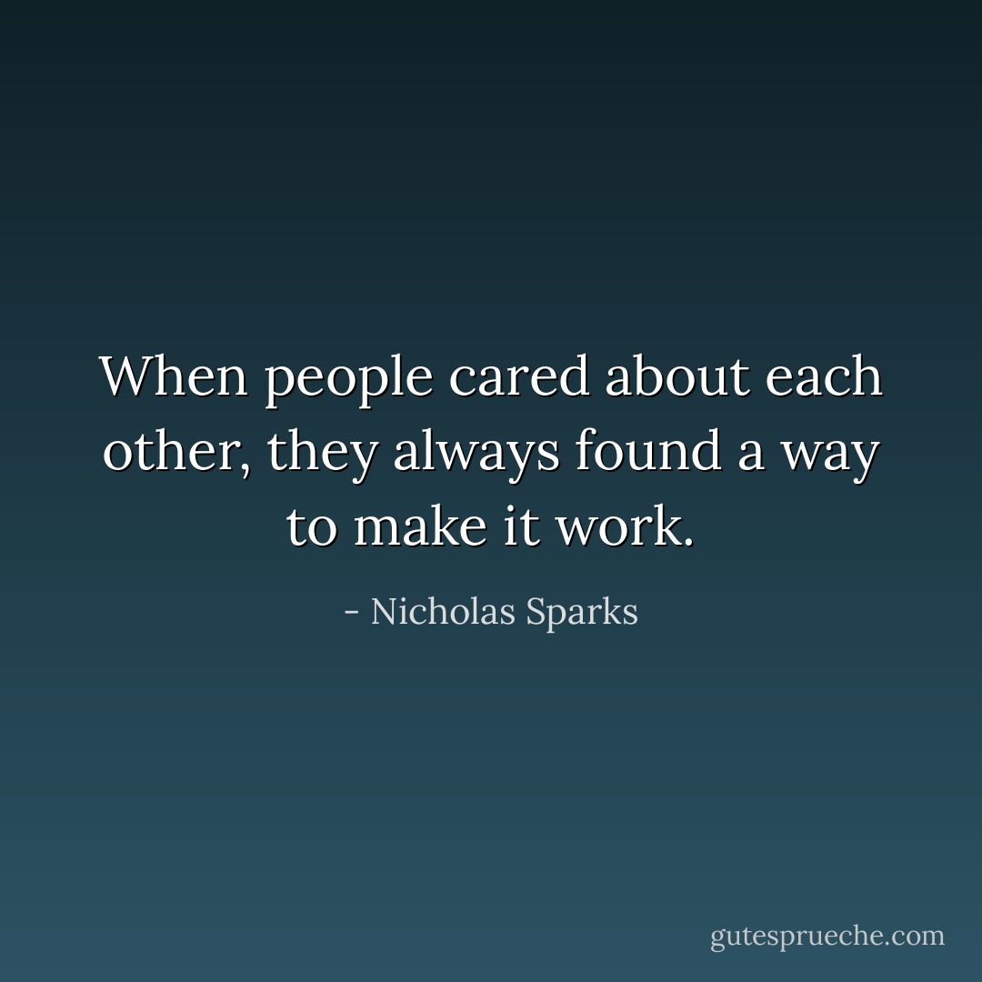 When people cared about each other, they always found a way to make it work. - Nicholas Sparks