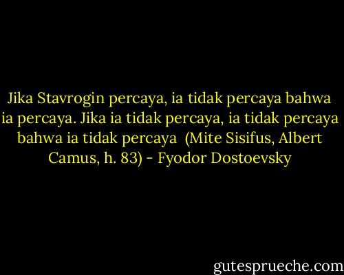 Jika Stavrogin percaya, ia tidak percaya bahwa ia percaya. Jika ia tidak percaya, ia tidak percaya bahwa ia tidak percaya<br /><br />(Mite Sisifus, Albert Camus, h. 83) - Fyodor Dostoevsky