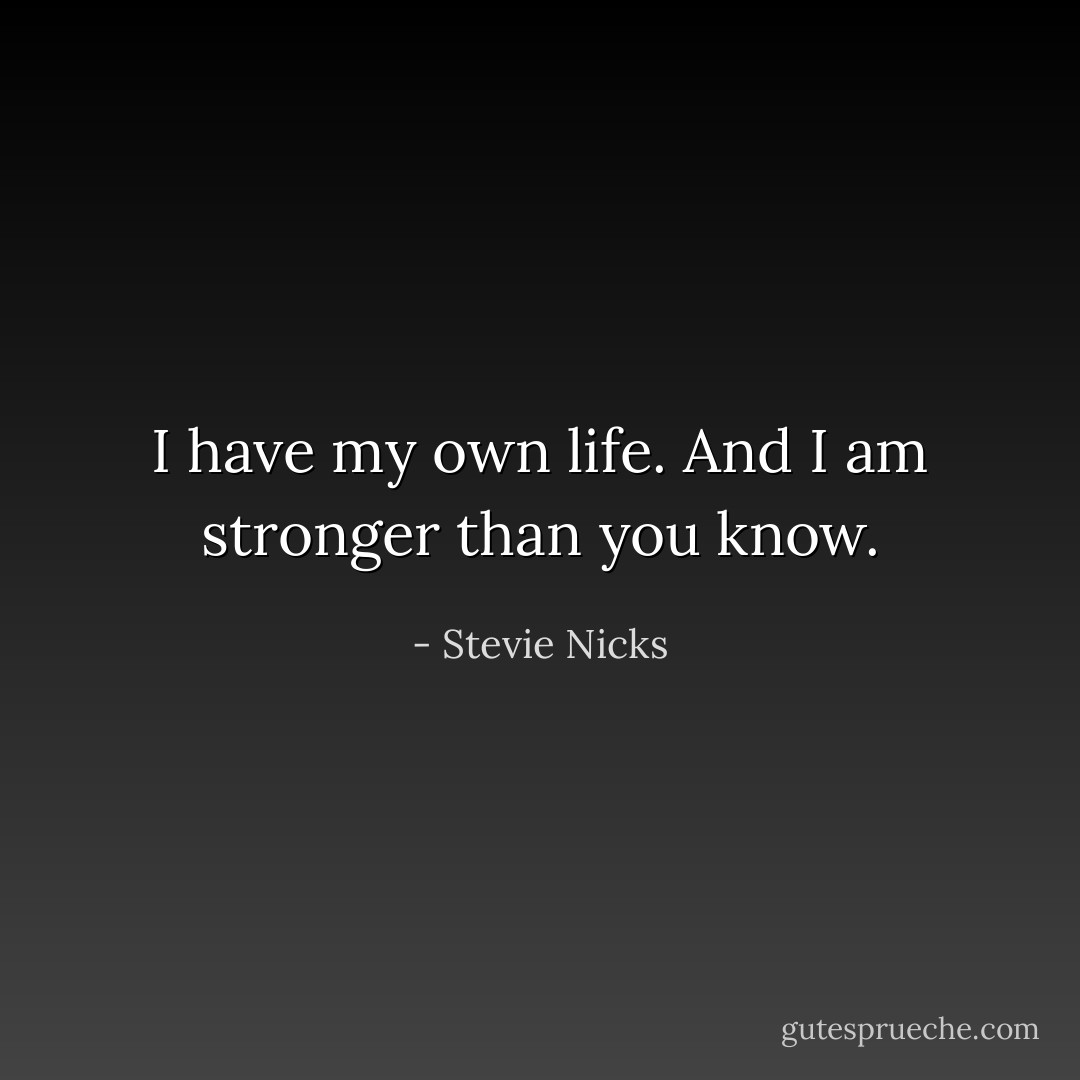 I have my own life. And I am stronger than you know. - Stevie Nicks