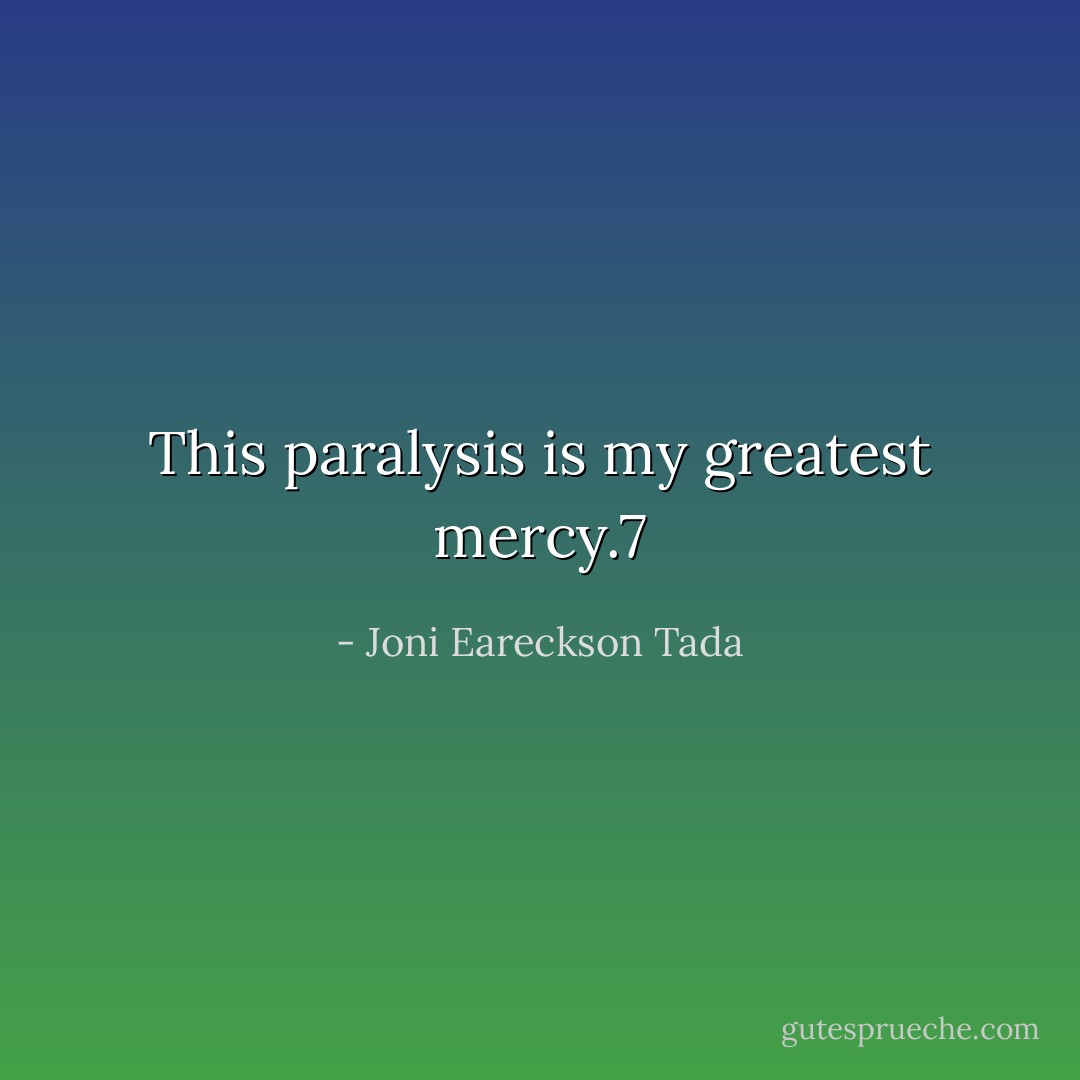 This paralysis is my greatest mercy.7 - Joni Eareckson Tada