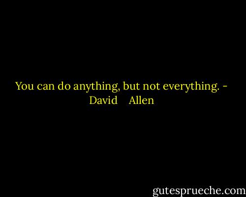 You can do anything, but not everything. - David    Allen