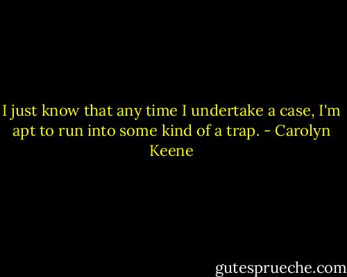 I just know that any time I undertake a case, I'm apt to run into some kind of a trap. - Carolyn Keene